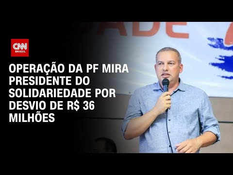 Operação da PF mira presidente do Solidariedade por desvio de R$ 36 milhões | CNN NOVO DIA