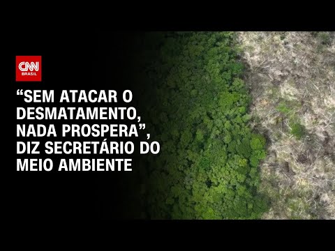 “Sem atacar o desmatamento, nada prospera”, diz secretário do Meio Ambiente | CNN Sustentabilidade