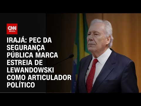 Irajá: PEC da Segurança Pública marca estreia de Lewandowski como articulador político | ARENA CNN